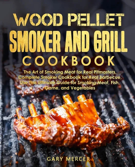 Wood Pellet Smoker and Grill Cookbook: The Art of Smoking Meat for Real Pitmasters, Complete Smoker Cookbook for Real Barbecue, Use This Ultimate Guid - Paperback