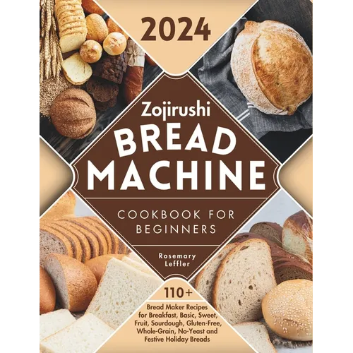 Zojirushi Bread Machine Cookbook for Beginners: 110+ Bread Maker Recipes for Breakfast, Basic, Sweet, Fruit, Sourdough, Gluten-Free, Whole-Grain, No-Y - Paperback