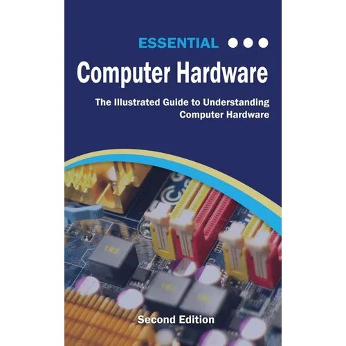 Essential Computer Hardware Second Edition: The Illustrated Guide to Understanding Computer Hardware - Hardcover